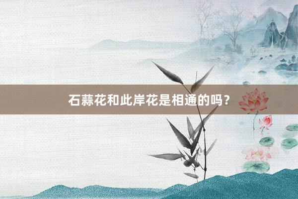 石蒜花和此岸花是相通的吗？